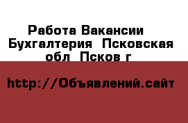 Работа Вакансии - Бухгалтерия. Псковская обл.,Псков г.